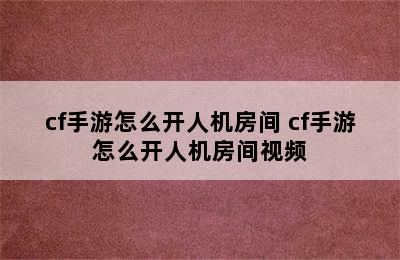 cf手游怎么开人机房间 cf手游怎么开人机房间视频